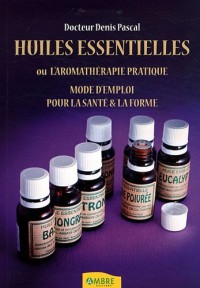 Huiles essentielles ou l'aromathérapie pratique - Mode d'emploi pour la santé & la forme