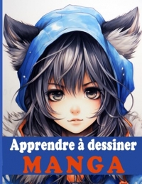 Apprendre à dessiner manga: Un guide complet pour apprendre les techniques et les secrets du dessin manga | Livre de dessin manga étape par étape pour les enfants et adultes