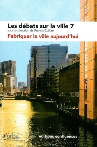 Les débats sur la ville, N° 7 : Fabriquer la ville aujourd'hui