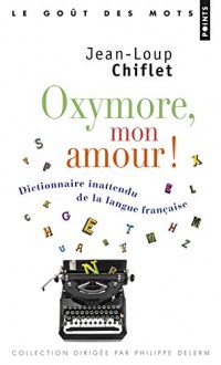 Oxymore, mon amour! - Dictionnaire inattendu de la langue française