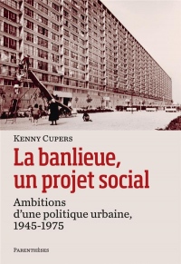 La banlieue, un projet social : Ambitions d?une politique urbaine, 1945-1975
