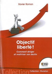 Objectif liberté ! Comment diriger et maîtriser son destin