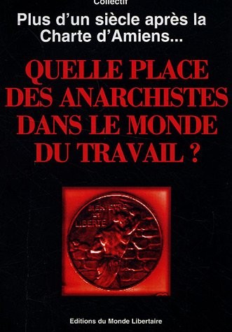 Quelle place des anarchistes dans le monde du travail ? : Plus d'un siècle après la charte d'Amiens.