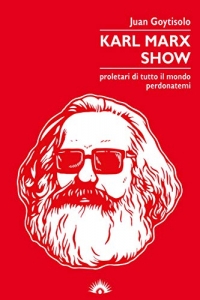 Karl Marx Show. Proletari di tutto il mondo, perdonatemi