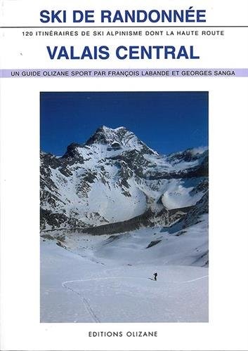 Ski de randonnée Valais central : 120 itinéraires de ski-alpinisme dont la Haute Route