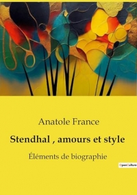 Stendhal, amours et style: Éléments de biographie