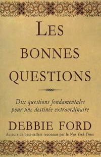 Les bonnes questions : Dix questions fondamentales pour une destinée extraordinaire