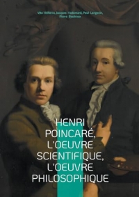 Henri Poincaré, l'oeuvre scientifique, l'oeuvre philosophique: Exploration multidisciplinaire du génie de Poincaré - mathématiques, physique et épistémologie au tournant du XXe siècle