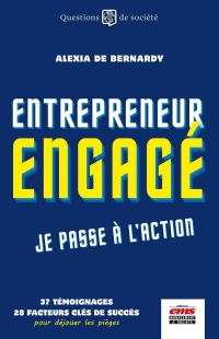 Entrepreneur engagé, je passe à l'action: 36 témoignages, 28 facteurs clés de succès, pour déjouer les pièges d'un monde meilleur