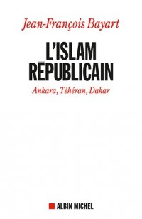 L'Islam républicain: Ankara, Téhéran, Dakar