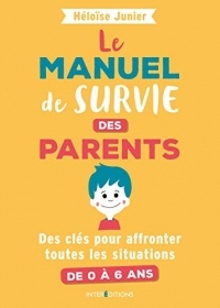 Le manuel de survie des parents - Des clés pour affronter toutes les situations de 0 à 6 ans