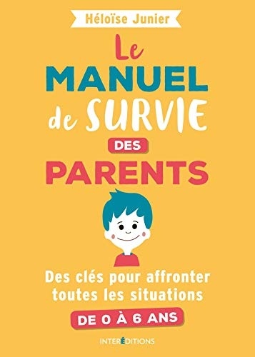 Le manuel de survie des parents - Des clés pour affronter toutes les situations de 0 à 6 ans