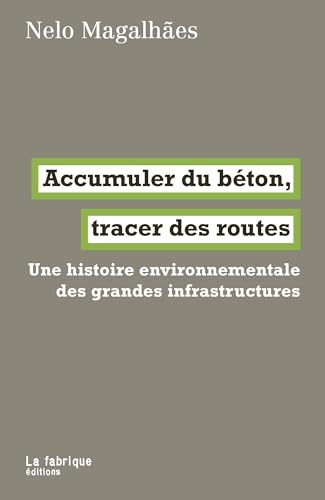 Accumuler du béton, tracer des routes: Une histoire environnementale des grandes infrastructures