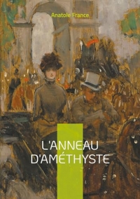 L'Anneau d'améthyste: une satire mordante de la France fin-de-siècle : intrigues politiques et religieuses sous la plume acérée d'Anatole France