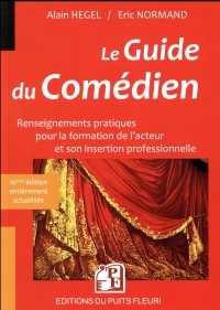 Le Guide du comédien: Renseignements pratiques pour la formation de l'acteur et son insertion professi