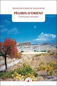 Pèlerin d'Orient : A pied jusqu'à Jérusalem