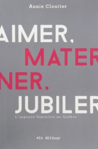 Aimer, Materner, Jubiler : l'Impense Feministe au Quebec