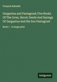 Gargantua and Pantagruel; Five Books Of The Lives, Heroic Deeds And Sayings Of Gargantua And His Son Pantagruel: Book 1 - in large print