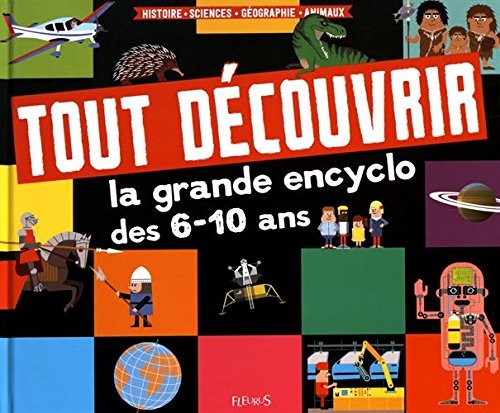Tout découvrir - La grande encyclo des 6-10 ans : Histoire - Sciences - Géographie - Animaux