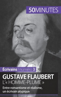 Gustave Flaubert, l'« homme-plume »: Entre romantisme et réalisme, un écrivain atypique