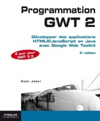 Programmation GWT 2.5. Développer des applications HTML5/JavaScript en Java avec Google Web Toolkit.