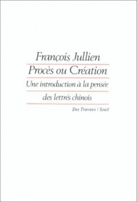 Procès ou Création. Une introduction à la pensée des lettrés chinois