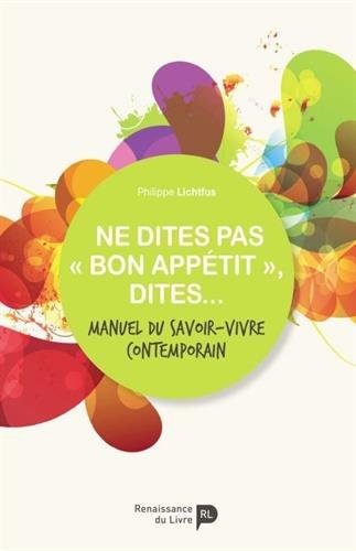 Ne dites pas bon appétit, dites... : Manuel de l'étiquette contemporaine