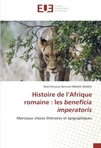 Histoire de l’Afrique romaine : les beneficia imperatoris: Morceaux choisis littéraires et épigraphiques