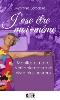 J’ose être moi-même: Manifester notre véritable nature et vivre plus heureux