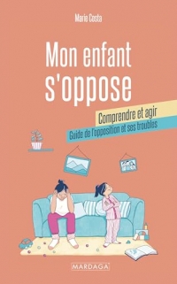 Mon enfant s'oppose : comprendre et agir: Guide de l'opposition et ses troubles