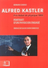 Alfred Kastler Prix Nobel de physique 1966 : Portrait d'un physicien engagé