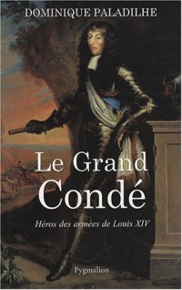 Le Grand Condé : Héros des armées de Louis XIV