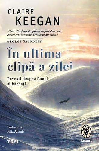 In ultima clipa a zilei. Povesti despre femei si barbati - Claire Keegan, Anansi, Editie in limba romana