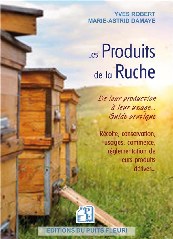 LES PRODUITS DE LA RUCHE: DE LEUR PRODUCTION A LEUR USAGE : GUIDE PRATIQUE