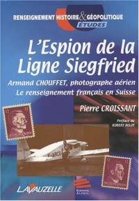 L’espion de la ligne Siegfried : Armand Chouffet, photographe aérien : Le renseignement français en Suisse