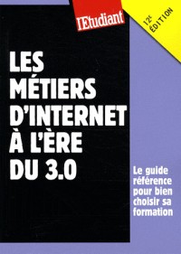 Les métiers d Internet à l ère du 3.0 : le guide référence pour bien choisir sa formation