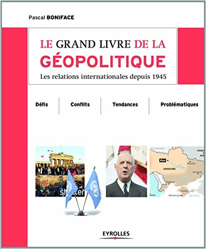 Le grand livre de la géopolitique : Les relations internationales depuis 1945, Défis, conflits, tendances, problématiques, L'essentiel pour savoir, comprendre et réfléchir