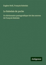 Le Rabelais de poche: Un dictionnaire pantagruélique tiré des ¿uvres de François Rabelais