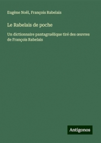 Le Rabelais de poche: Un dictionnaire pantagruélique tiré des ¿uvres de François Rabelais