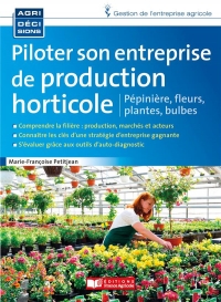 Piloter son entreprise de production horticole: Fleurs, plantes, pépinière, bulbes