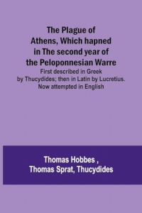 The Plague of Athens, which hapned in the second year of the Peloponnesian Warre; First described in Greek by Thucydides; then in Latin by Lucretius. Now attempted in English