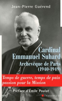Cardinal Emmanuel Suhard, archevèque de Paris (1940-1949) : Temps de guerre, temps de paix, passion pour la mission