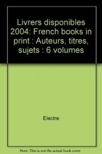 Livrers disponibles 2004: French books in print : Auteurs, titres, sujets : 6 volumes