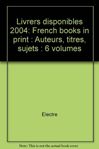 Livrers disponibles 2004: French books in print : Auteurs, titres, sujets : 6 volumes