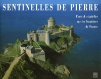 Sentinelles de pierres. Forts et citadelles sur les frontières de France