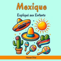 Mexique Expliqué aux Enfants: Un Guide Illustré pour les Jeunes Explorateurs sur l'Histoire, l'Art Traditionnel, Sports, Cuisine, Marchés et la Culture Mexicaine
