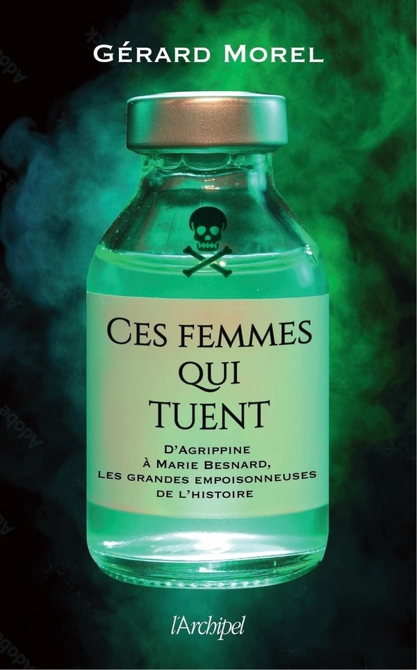 Ces femmes qui tuent: D'Agrippine à Marie Besnard, les grandes empoisonneuses de l'Histoire