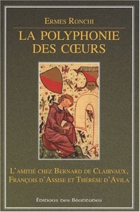 La POLYPHONIE DES COEURS, L'AMITIÉ CHEZ B.DE CLAIRVAUX, FRANCOIS D'ASSISE ET THERESE D'AVILA