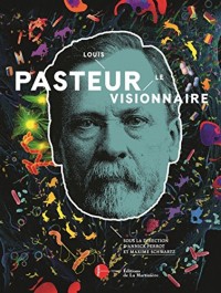 Louis Pasteur, le visionnaire - Le catalogue officiel de l'exposition
