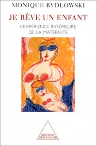 Je rêve un enfant : L'expérience intérieure de la maternité